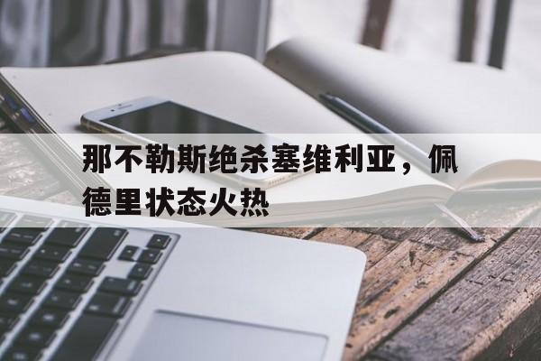 关于那不勒斯绝杀塞维利亚，佩德里状态火热的信息